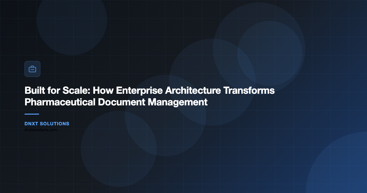 Built for Scale: How Enterprise Architecture Transforms Pharmaceutical Document Management