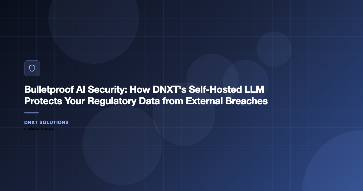 Bulletproof AI Security: How DNXT’s Self-Hosted LLM Protects Your Regulatory Data from External Breaches